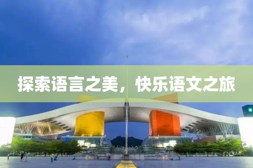 探索语言之美，快乐语文之旅