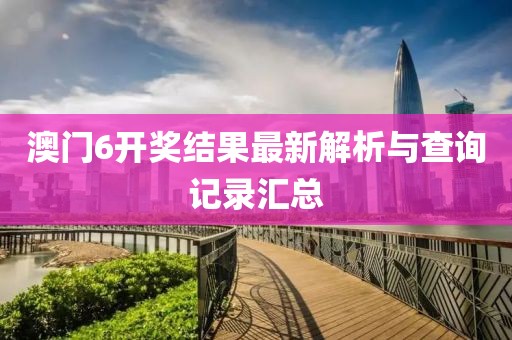 澳门6开奖结果最新解析与查询记录汇总