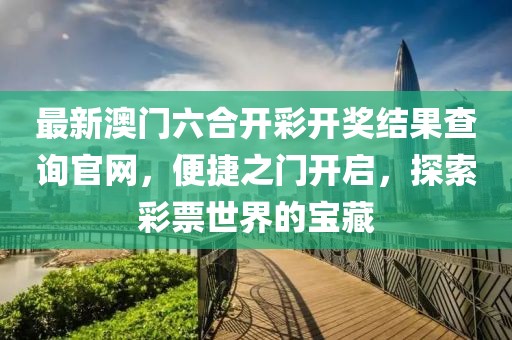 最新澳门六合开彩开奖结果查询官网，便捷之门开启，探索彩票世界的宝藏