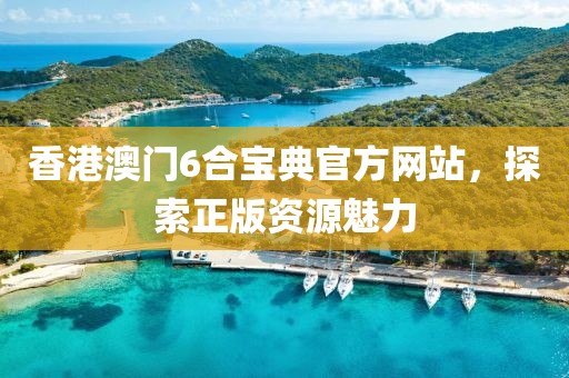 香港澳门6合宝典官方网站，探索正版资源魅力