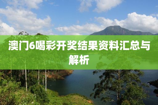 澳门6喝彩开奖结果资料汇总与解析