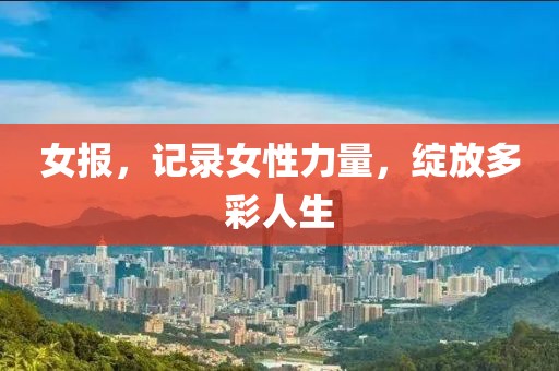 女报，记录女性力量，绽放多彩人生