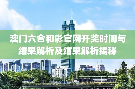 澳门六合和彩官网开奖时间与结果解析及结果解析揭秘