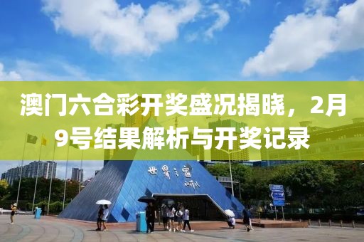 澳门六合彩开奖盛况揭晓，2月9号结果解析与开奖记录