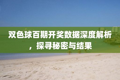 双色球百期开奖数据深度解析，探寻秘密与结果