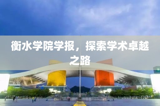 衡水学院学报，探索学术卓越之路