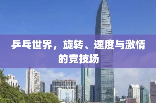 乒乓世界，旋转、速度与激情的竞技场