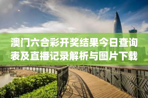 澳门六合彩开奖结果今日查询表及直播记录解析与图片下载