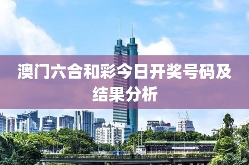 澳门六合和彩今日开奖号码及结果分析