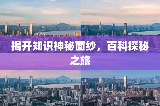 揭开知识神秘面纱，百科探秘之旅
