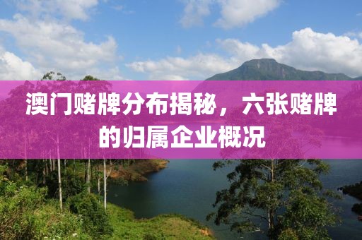 澳门赌牌分布揭秘，六张赌牌的归属企业概况