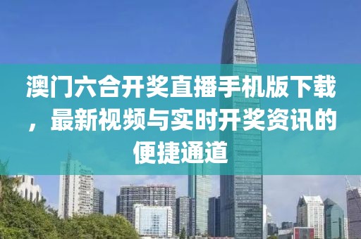 澳门六合开奖直播手机版下载，最新视频与实时开奖资讯的便捷通道
