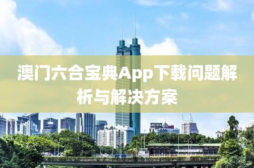 澳门六合宝典App下载问题解析与解决方案