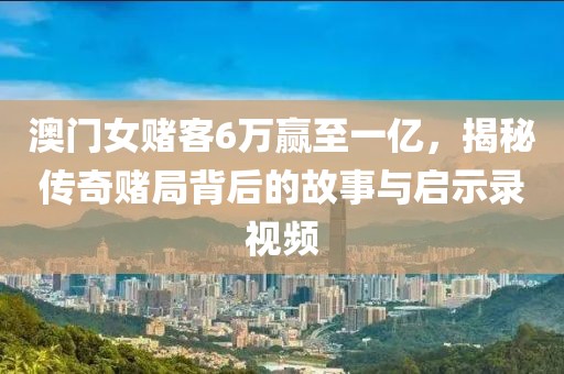 澳门女赌客6万赢至一亿，揭秘传奇赌局背后的故事与启示录视频