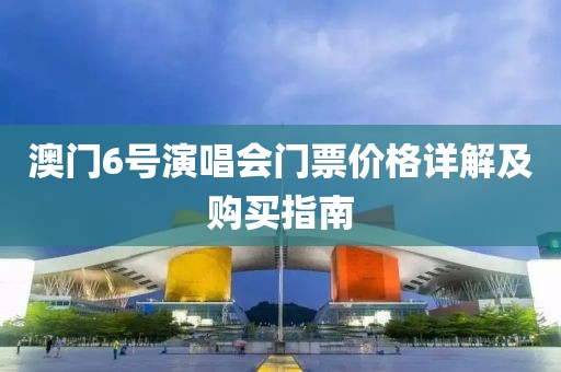 澳门6号演唱会门票价格详解及购买指南