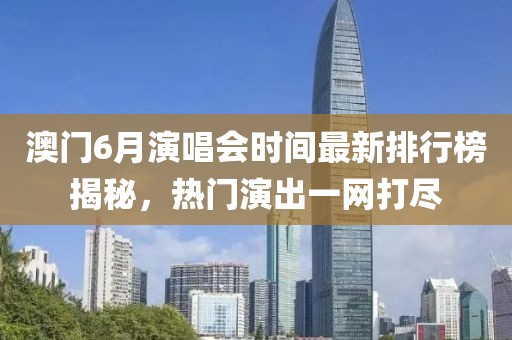 澳门6月演唱会时间最新排行榜揭秘，热门演出一网打尽
