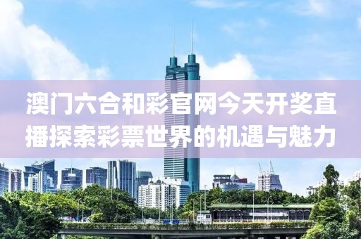 澳门六合和彩官网今天开奖直播探索彩票世界的机遇与魅力