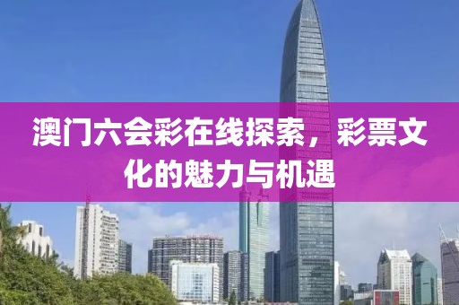 澳门六会彩在线探索，彩票文化的魅力与机遇