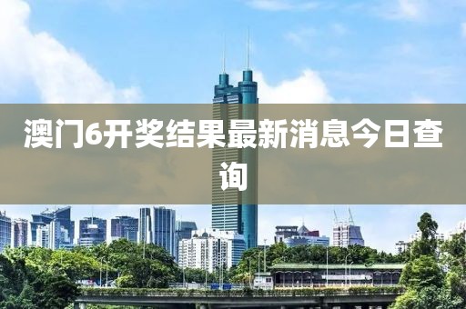澳门6开奖结果最新消息今日查询