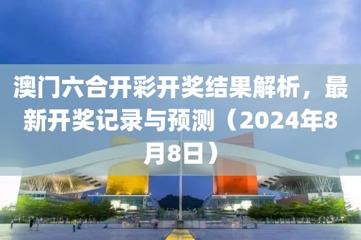 澳门六合开彩开奖结果解析，最新开奖记录与预测（2024年8月8日）