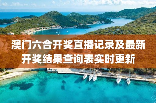 澳门六合开奖直播记录及最新开奖结果查询表实时更新