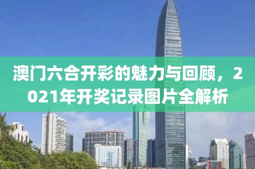 澳门六合开彩的魅力与回顾，2021年开奖记录图片全解析