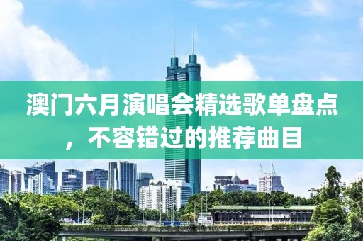 澳门六月演唱会精选歌单盘点，不容错过的推荐曲目