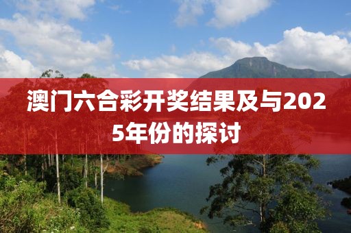 澳门六合彩开奖结果及与2025年份的探讨