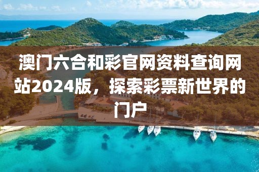 澳门六合和彩官网资料查询网站2024版，探索彩票新世界的门户