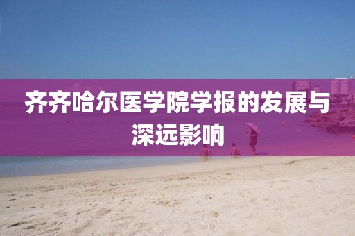齐齐哈尔医学院学报的发展与深远影响