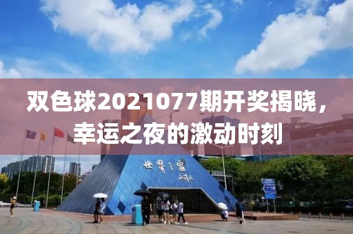 双色球2021077期开奖揭晓，幸运之夜的激动时刻