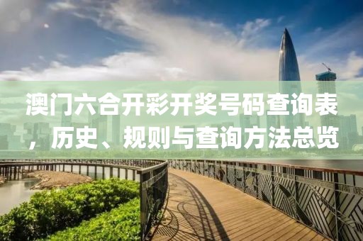 澳门六合开彩开奖号码查询表，历史、规则与查询方法总览