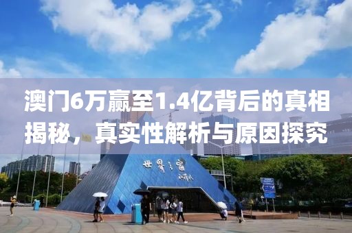 澳门6万赢至1.4亿背后的真相揭秘，真实性解析与原因探究