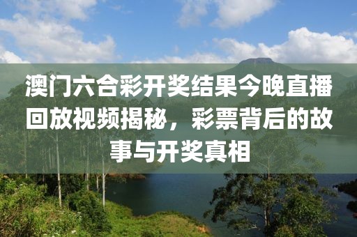 澳门六合彩开奖结果今晚直播回放视频揭秘，彩票背后的故事与开奖真相