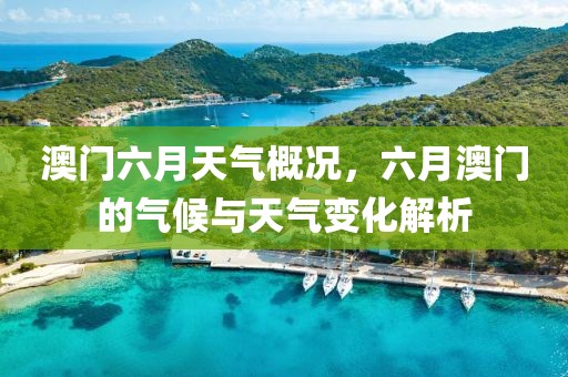 澳门六月天气概况，六月澳门的气候与天气变化解析