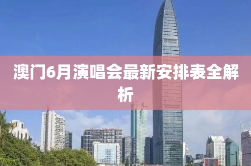 澳门6月演唱会最新安排表全解析