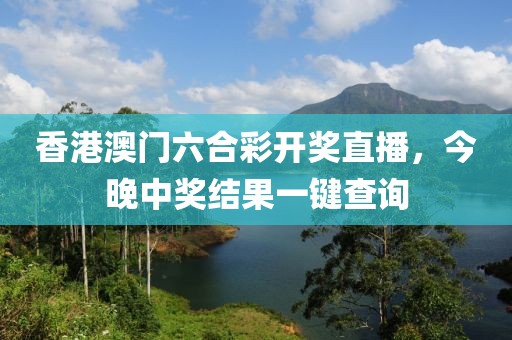 香港澳门六合彩开奖直播，今晚中奖结果一键查询