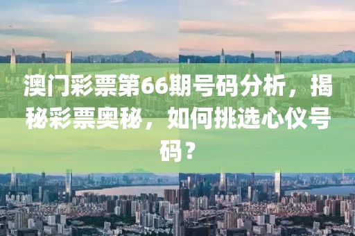 澳门彩票第66期号码分析，揭秘彩票奥秘，如何挑选心仪号码？