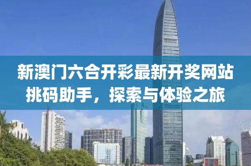 新澳门六合开彩最新开奖网站挑码助手，探索与体验之旅