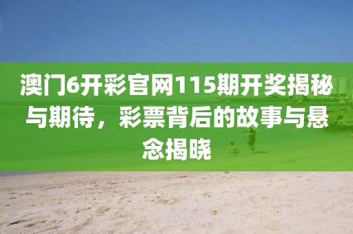 澳门6开彩官网115期开奖揭秘与期待，彩票背后的故事与悬念揭晓
