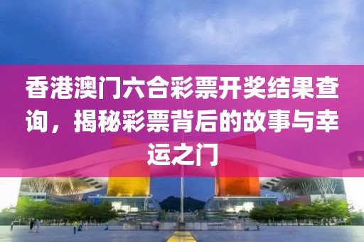 香港澳门六合彩票开奖结果查询，揭秘彩票背后的故事与幸运之门