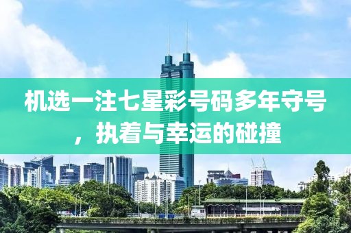 机选一注七星彩号码多年守号，执着与幸运的碰撞
