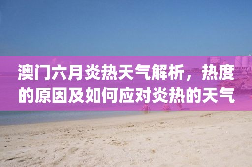 澳门六月炎热天气解析，热度的原因及如何应对炎热的天气