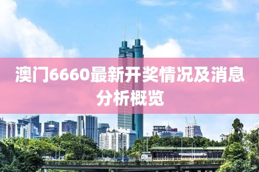 澳门6660最新开奖情况及消息分析概览