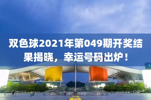 双色球2021年第049期开奖结果揭晓，幸运号码出炉！