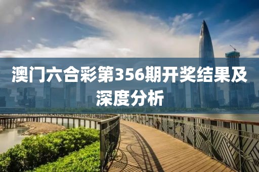 澳门六合彩第356期开奖结果及深度分析