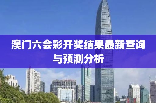 澳门六会彩开奖结果最新查询与预测分析