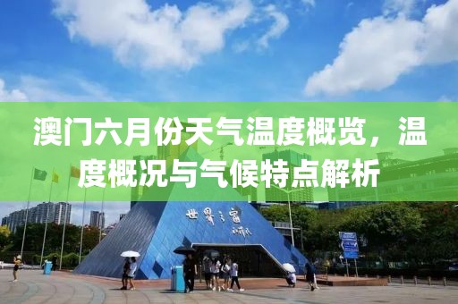 澳门六月份天气温度概览，温度概况与气候特点解析