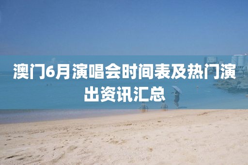 澳门6月演唱会时间表及热门演出资讯汇总