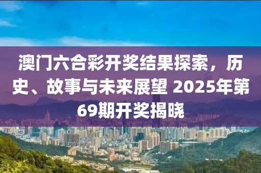 澳门六合彩开奖结果探索，历史、故事与未来展望 2025年第69期开奖揭晓